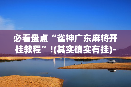 必看盘点“雀神广东麻将开挂教程”!(其实确实有挂)-抖音