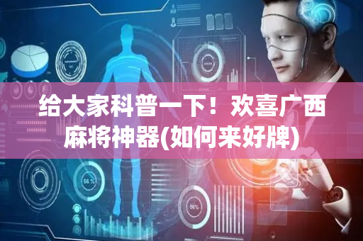 给大家科普一下！欢喜广西麻将神器(如何来好牌)