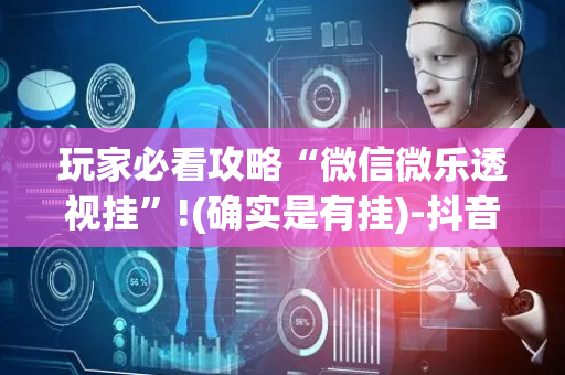 玩家必看攻略“微信微乐透视挂”!(确实是有挂)-抖音