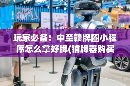 玩家必备！中至赣牌圈小程序怎么拿好牌(铺牌器购买)
