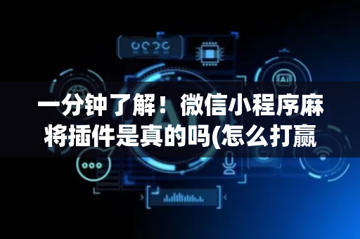 一分钟了解！微信小程序麻将插件是真的吗(怎么打赢的几率大)