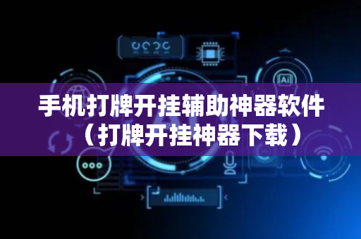 手机打牌开挂辅助神器软件（打牌开挂神器下载）