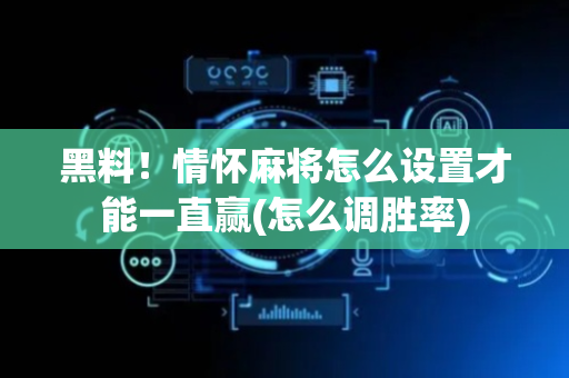 黑料！情怀麻将怎么设置才能一直赢(怎么调胜率)