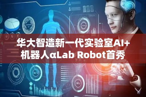 华大智造新一代实验室AI+机器人αLab Robot首秀