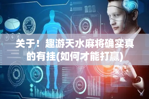 关于！趣游天水麻将确实真的有挂(如何才能打赢)