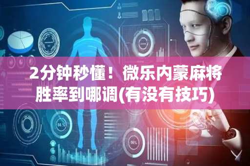 2分钟秒懂！微乐内蒙麻将胜率到哪调(有没有技巧)