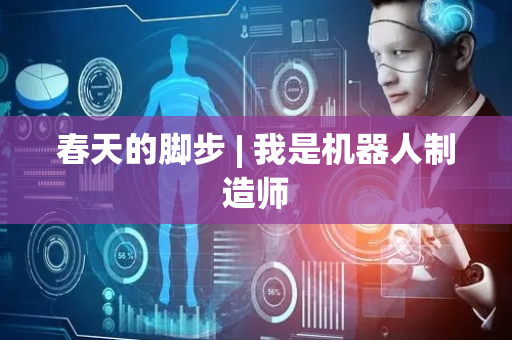 春天的脚步 | 我是机器人制造师