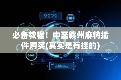 必备教程！中至赣州麻将插件购买(其实是有挂的)