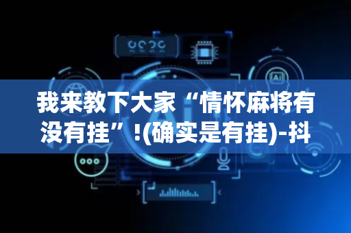 我来教下大家“情怀麻将有没有挂”!(确实是有挂)-抖音