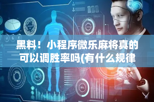 黑料！小程序微乐麻将真的可以调胜率吗(有什么规律)