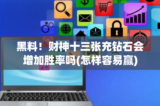 黑料！财神十三张充钻石会增加胜率吗(怎样容易赢)