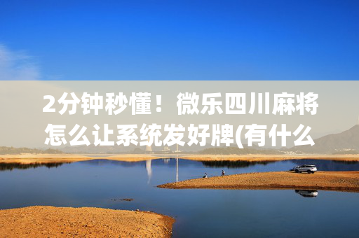 2分钟秒懂！微乐四川麻将怎么让系统发好牌(有什么能赢的方法)