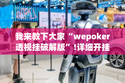 我来教下大家“wepoker透视挂破解版”!详细开挂教程-抖音