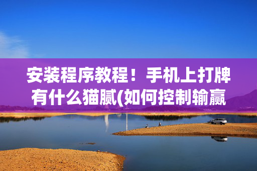 安装程序教程！手机上打牌有什么猫腻(如何控制输赢)