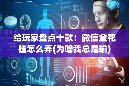 给玩家盘点十款！微信金花挂怎么弄(为啥我总是输)