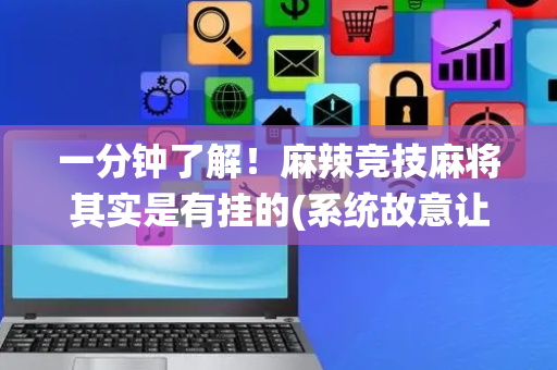 一分钟了解！麻辣竞技麻将其实是有挂的(系统故意让你输)