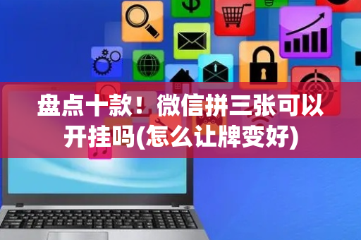 盘点十款！微信拼三张可以开挂吗(怎么让牌变好)
