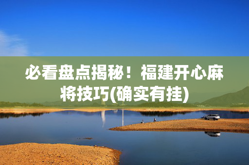 必看盘点揭秘！福建开心麻将技巧(确实有挂)