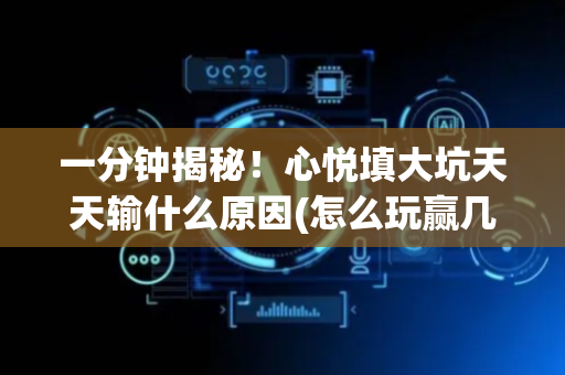 一分钟揭秘！心悦填大坑天天输什么原因(怎么玩赢几率大)