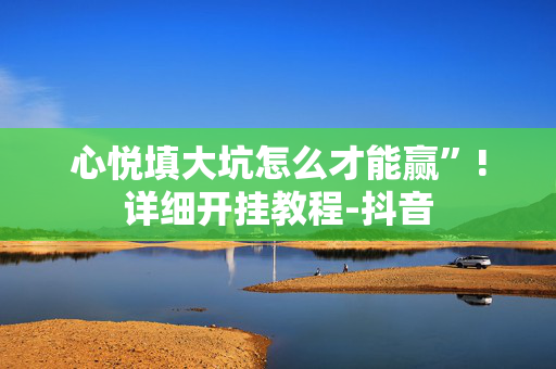 心悦填大坑怎么才能赢”!详细开挂教程-抖音