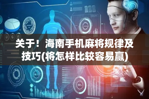 关于！海南手机麻将规律及技巧(将怎样比较容易赢)