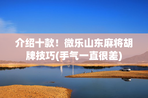 介绍十款！微乐山东麻将胡牌技巧(手气一直很差)