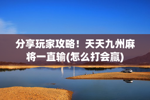 分享玩家攻略！天天九州麻将一直输(怎么打会赢)
