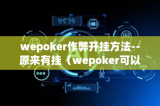 wepoker作弊开挂方法--原来有挂（wepoker可以开挂吗）