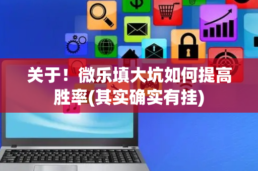 关于！微乐填大坑如何提高胜率(其实确实有挂)