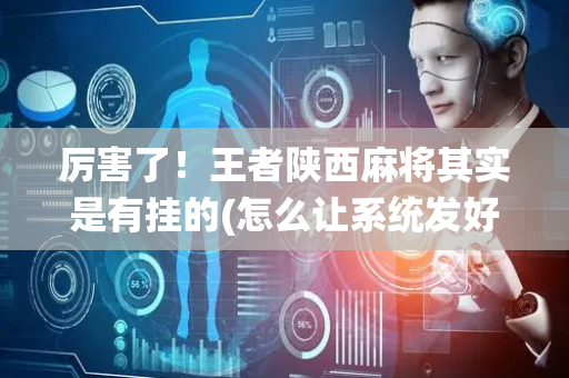 厉害了！王者陕西麻将其实是有挂的(怎么让系统发好牌)