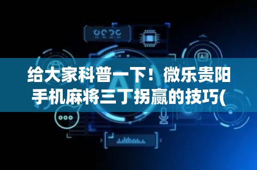 给大家科普一下！微乐贵阳手机麻将三丁拐赢的技巧(输赢设置胡牌规律)