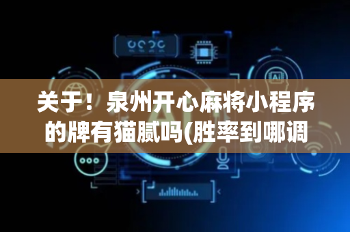 关于！泉州开心麻将小程序的牌有猫腻吗(胜率到哪调)