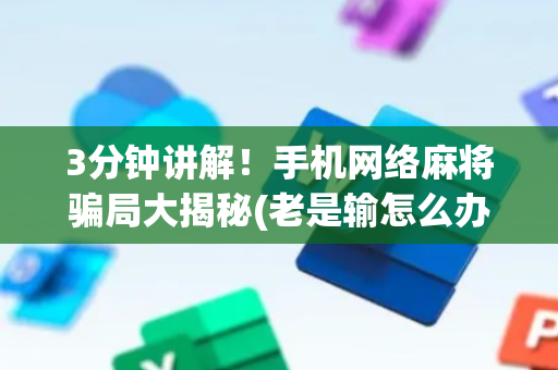 3分钟讲解！手机网络麻将骗局大揭秘(老是输怎么办)
