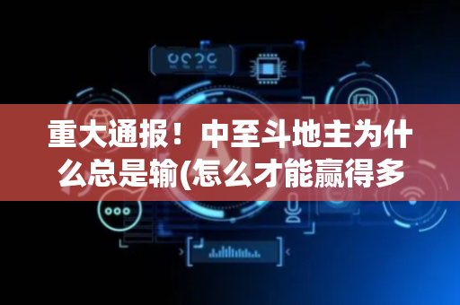 重大通报！中至斗地主为什么总是输(怎么才能赢得多)