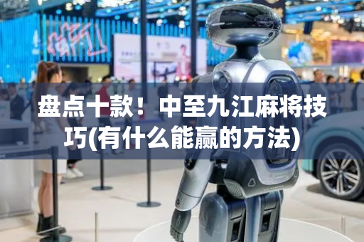 盘点十款！中至九江麻将技巧(有什么能赢的方法)