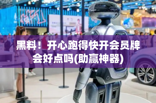 黑料！开心跑得快开会员牌会好点吗(助赢神器)