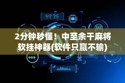 2分钟秒懂！中至余干麻将软挂神器(软件只赢不输)