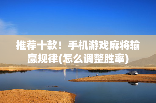 推荐十款！手机游戏麻将输赢规律(怎么调整胜率)