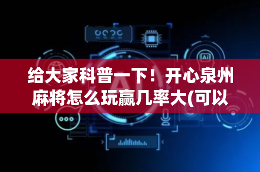 给大家科普一下！开心泉州麻将怎么玩赢几率大(可以设置输赢吗)