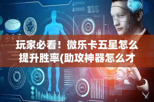 玩家必看！微乐卡五星怎么提升胜率(助攻神器怎么才会赢)