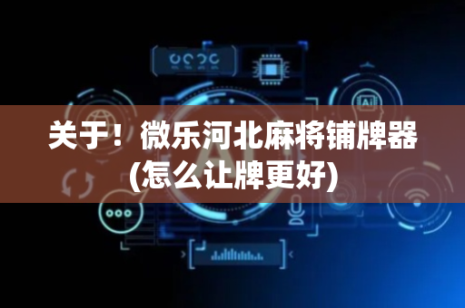 关于！微乐河北麻将铺牌器(怎么让牌更好)