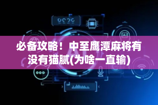 必备攻略！中至鹰潭麻将有没有猫腻(为啥一直输)