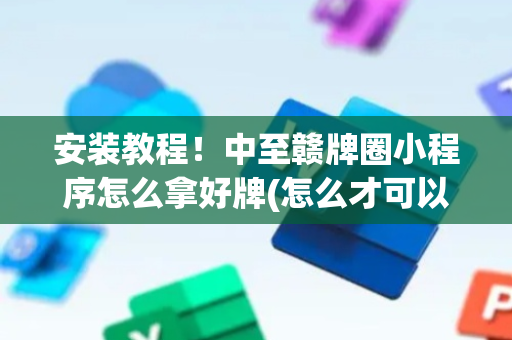 安装教程！中至赣牌圈小程序怎么拿好牌(怎么才可以赢)