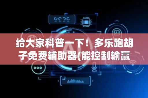 给大家科普一下！多乐跑胡子免费辅助器(能控制输赢吗)