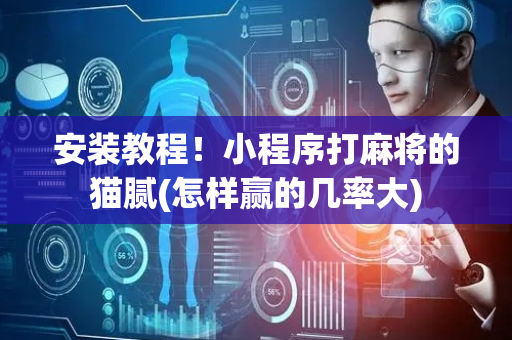 安装教程！小程序打麻将的猫腻(怎样赢的几率大)