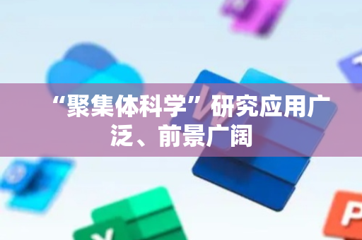“聚集体科学”研究应用广泛、前景广阔