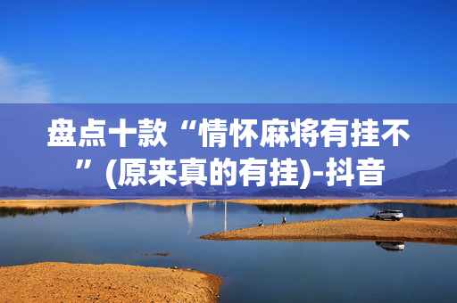 盘点十款“情怀麻将有挂不”(原来真的有挂)-抖音