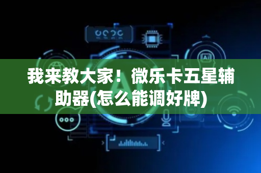 我来教大家！微乐卡五星辅助器(怎么能调好牌)