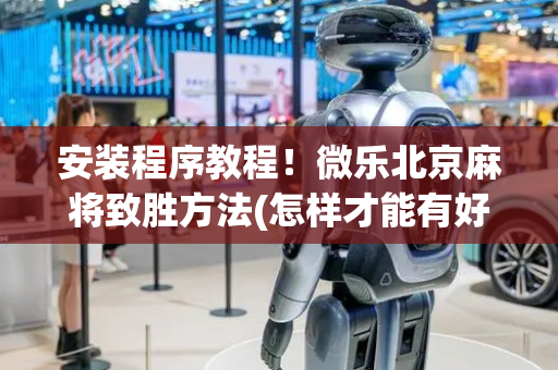 安装程序教程！微乐北京麻将致胜方法(怎样才能有好牌)