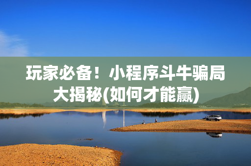 玩家必备！小程序斗牛骗局大揭秘(如何才能赢)